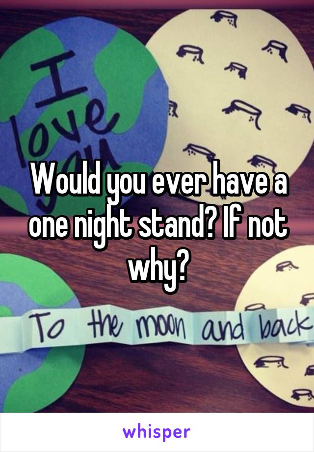 Would you ever have a one night stand? If not why?