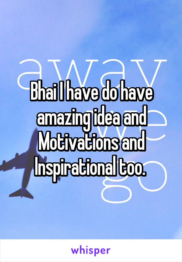 Bhai I have do have amazing idea and Motivations and Inspirational too. 