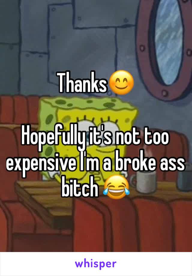 Thanks😊

Hopefully it's not too expensive I'm a broke ass bitch 😂