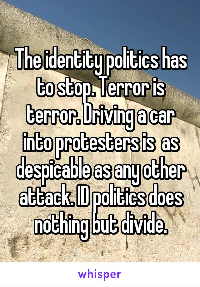 The identity politics has to stop. Terror is terror. Driving a car into protesters is  as despicable as any other attack. ID politics does nothing but divide.