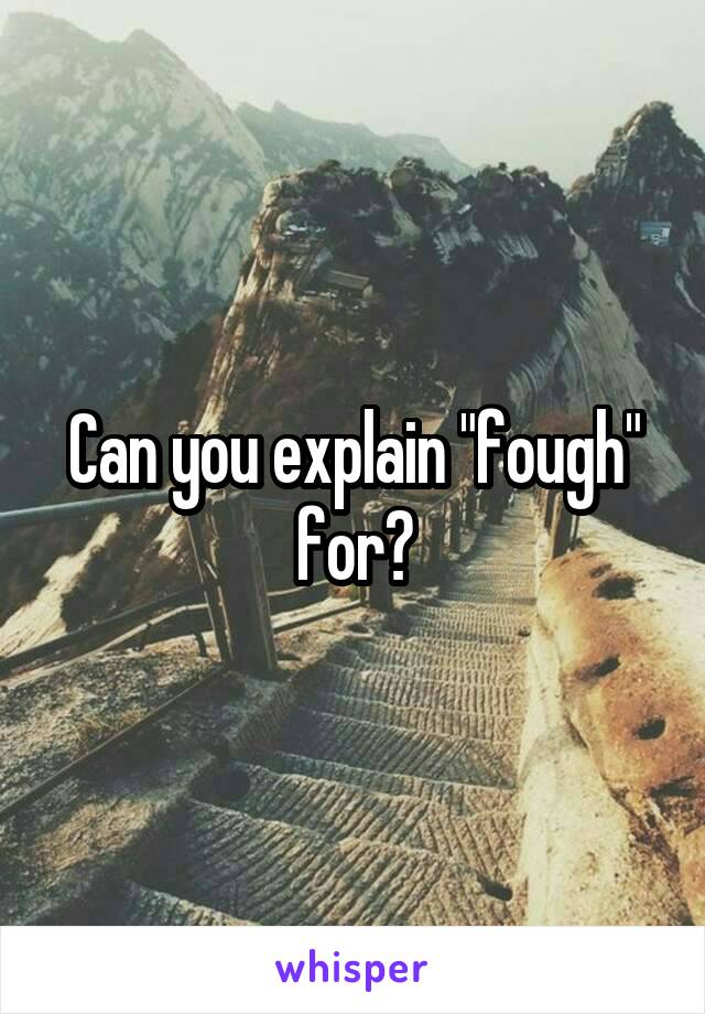 Can you explain "fough" for?