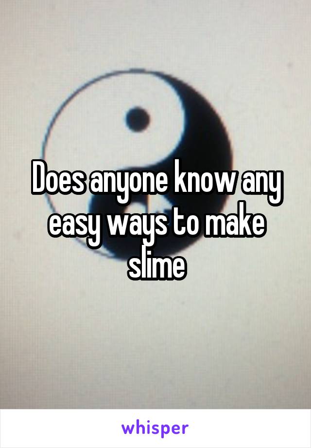 Does anyone know any easy ways to make slime
