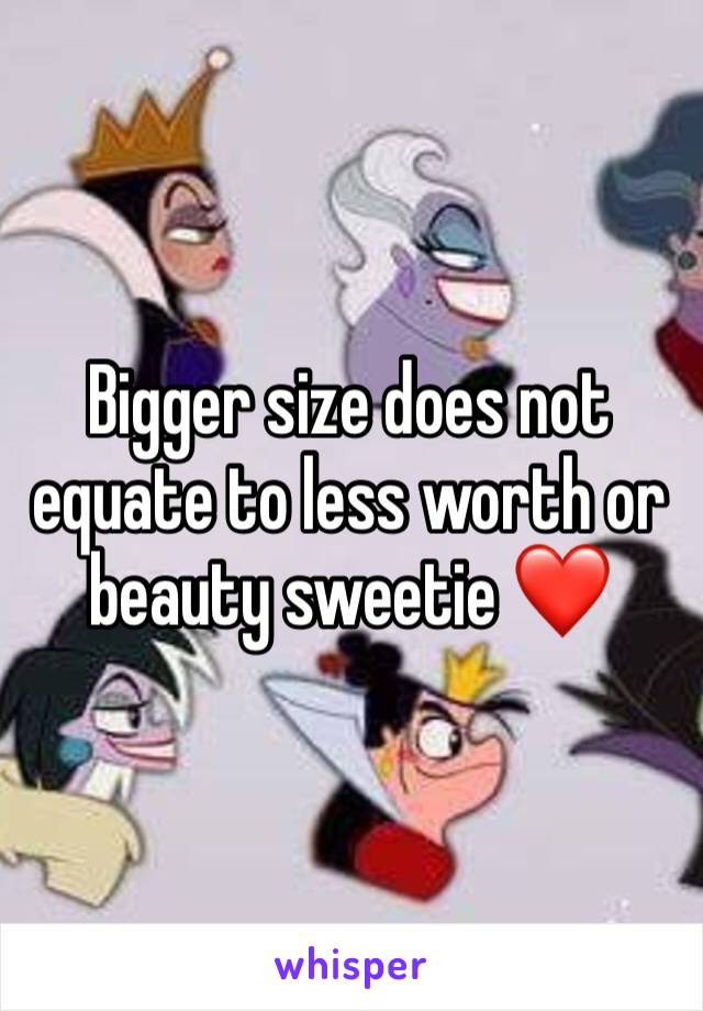Bigger size does not equate to less worth or beauty sweetie ❤️ 