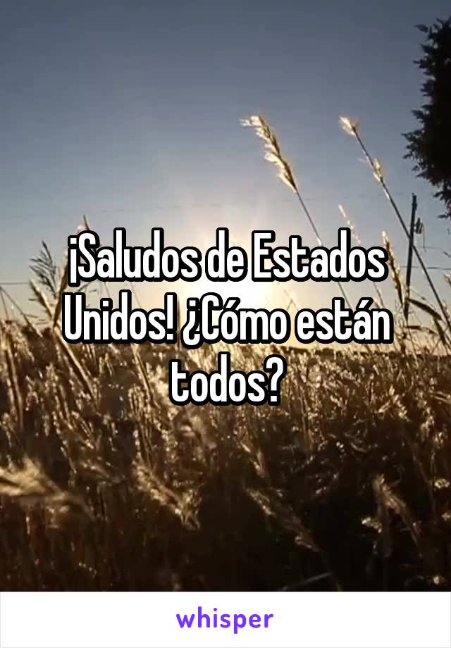 ¡Saludos de Estados Unidos! ¿Cómo están todos?