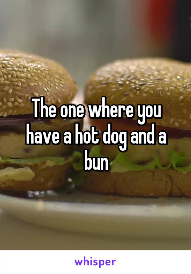 The one where you have a hot dog and a bun