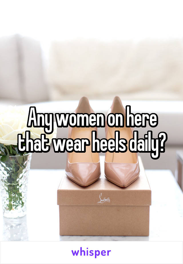 Any women on here that wear heels daily?