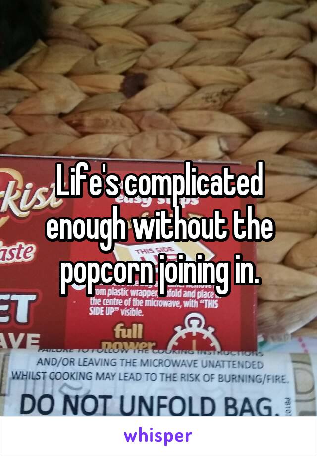 Life's complicated enough without the popcorn joining in.