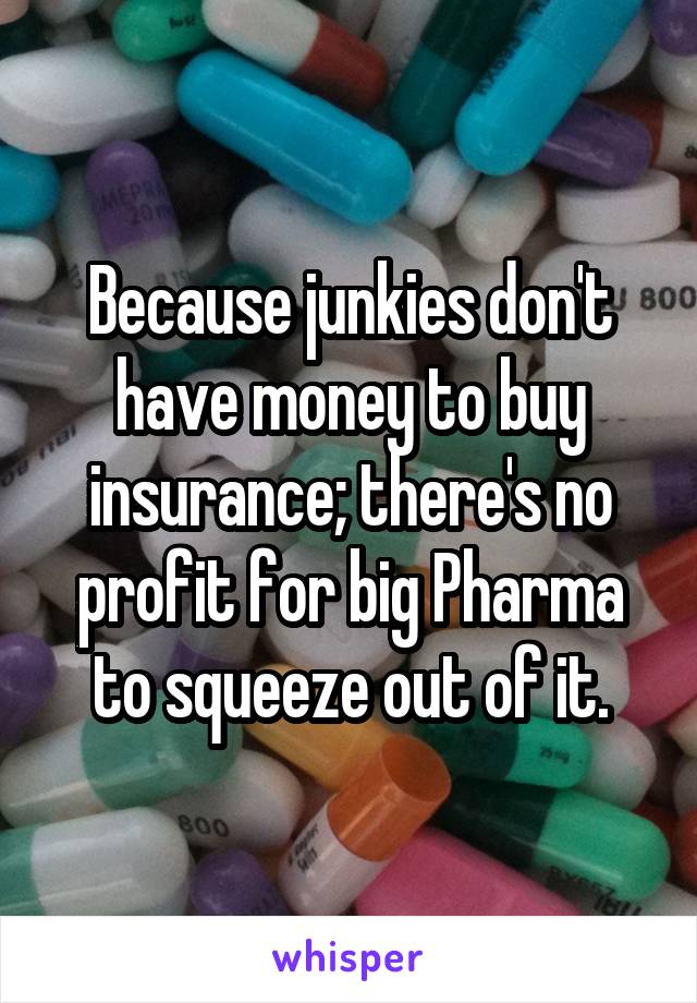 Because junkies don't have money to buy insurance; there's no profit for big Pharma to squeeze out of it.