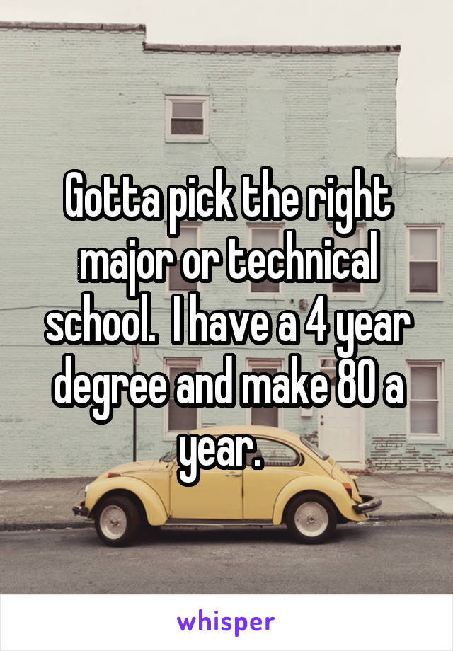 Gotta pick the right major or technical school.  I have a 4 year degree and make 80 a year.  