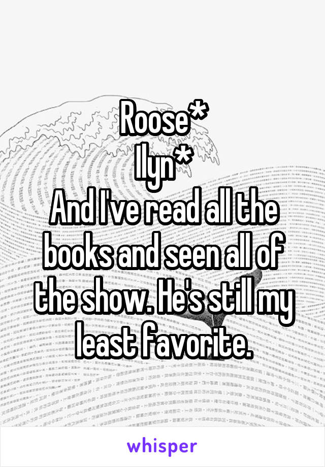Roose*
Ilyn*
And I've read all the books and seen all of the show. He's still my least favorite.
