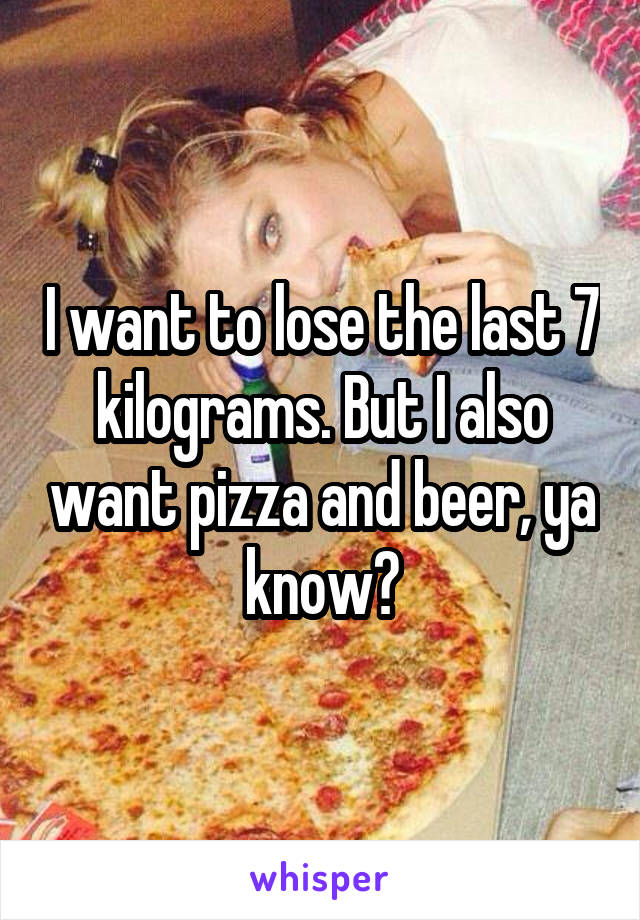 I want to lose the last 7 kilograms. But I also want pizza and beer, ya know?