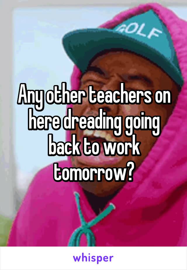 Any other teachers on here dreading going back to work tomorrow?