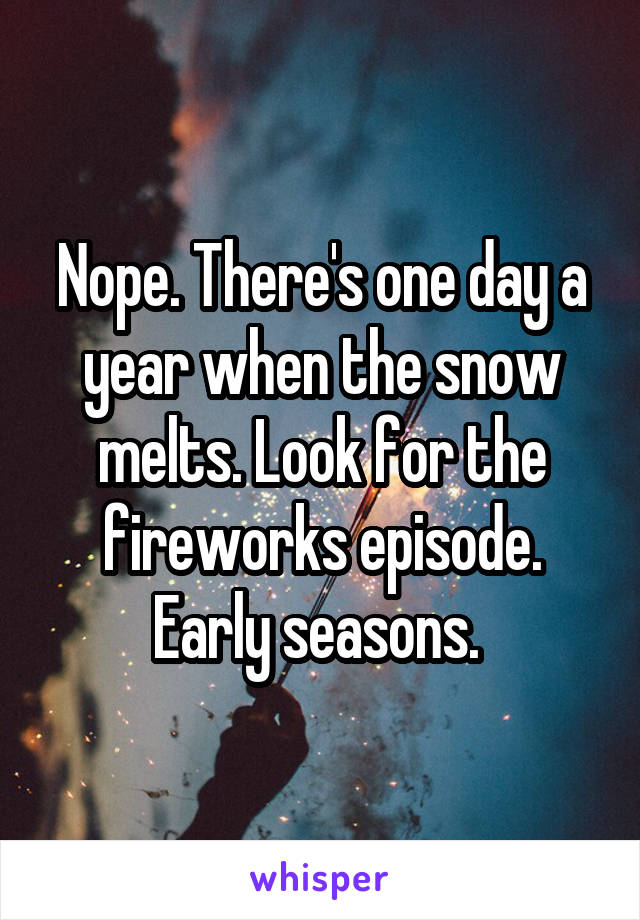 Nope. There's one day a year when the snow melts. Look for the fireworks episode. Early seasons. 