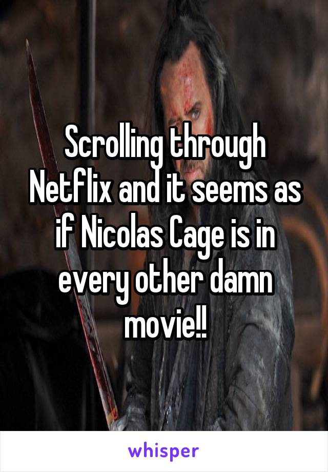 Scrolling through Netflix and it seems as if Nicolas Cage is in every other damn movie!!