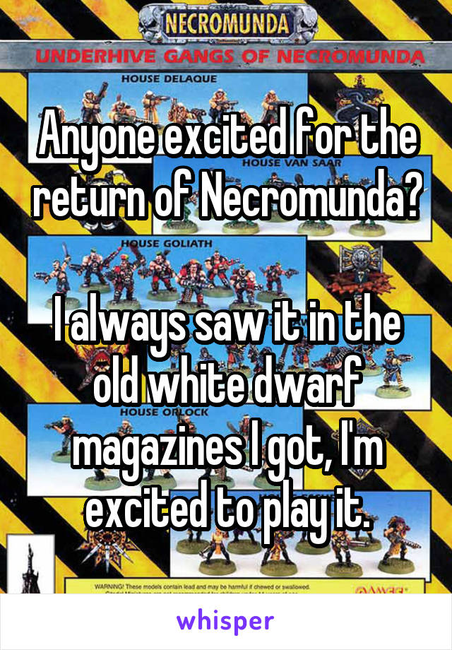 Anyone excited for the return of Necromunda?

I always saw it in the old white dwarf magazines I got, I'm excited to play it.