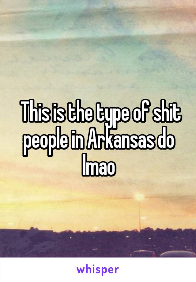  This is the type of shit people in Arkansas do lmao