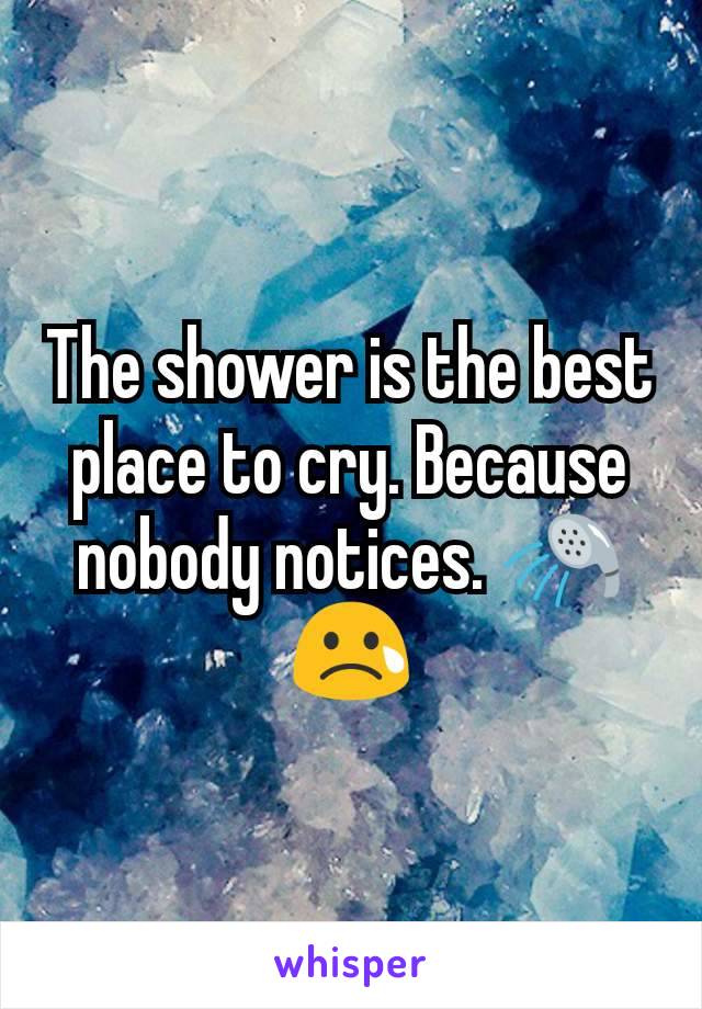 The shower is the best place to cry. Because nobody notices. 🚿😢