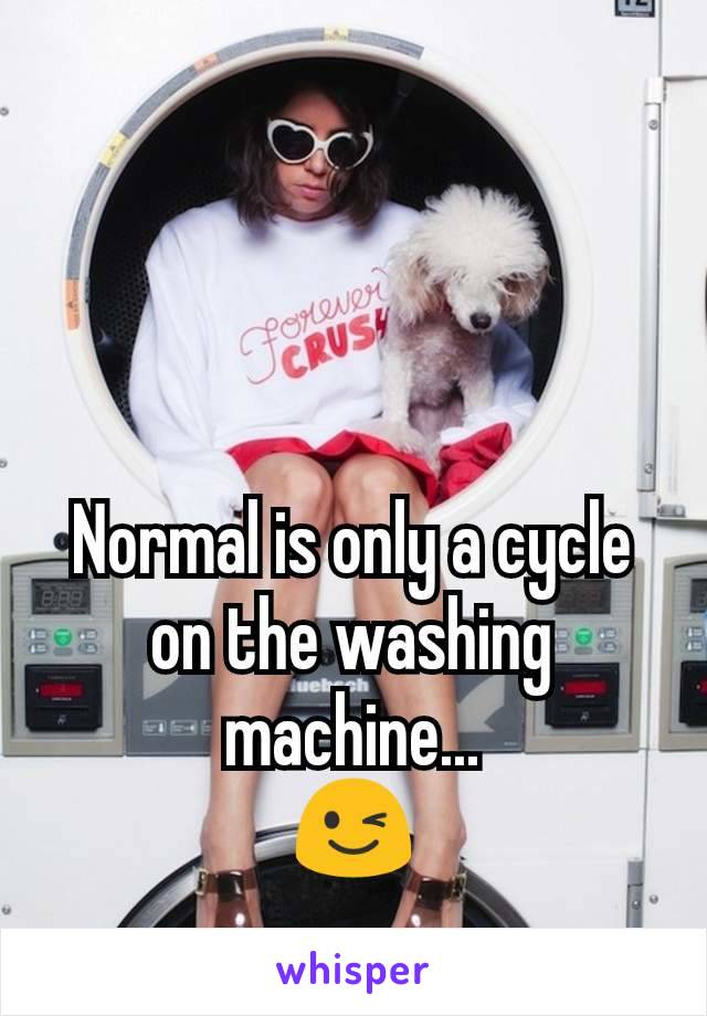 Normal is only a cycle on the washing machine...
😉