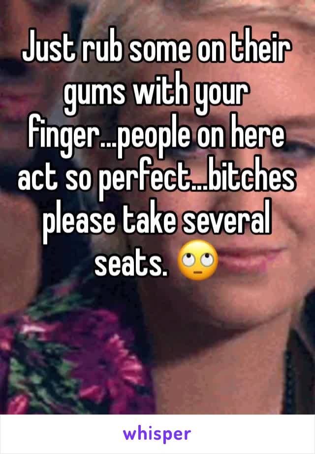 Just rub some on their gums with your finger...people on here act so perfect...bitches please take several seats. 🙄