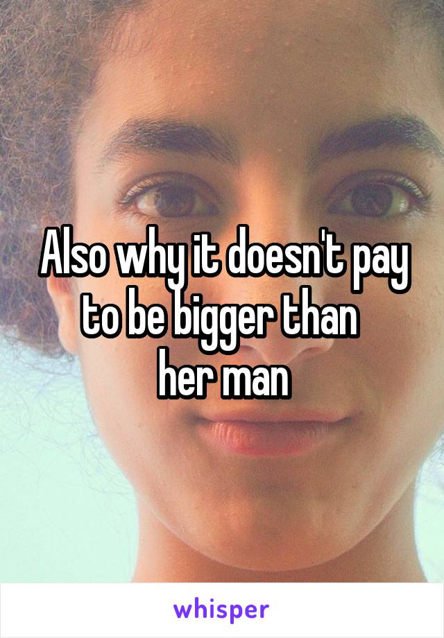 Also why it doesn't pay to be bigger than 
her man