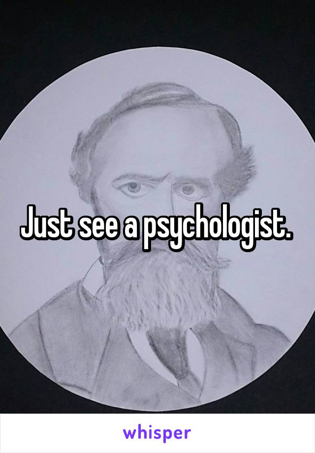 Just see a psychologist. 