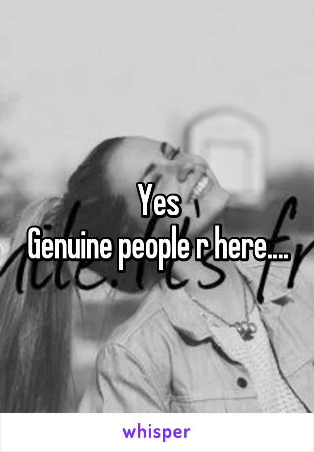 Yes
Genuine people r here....