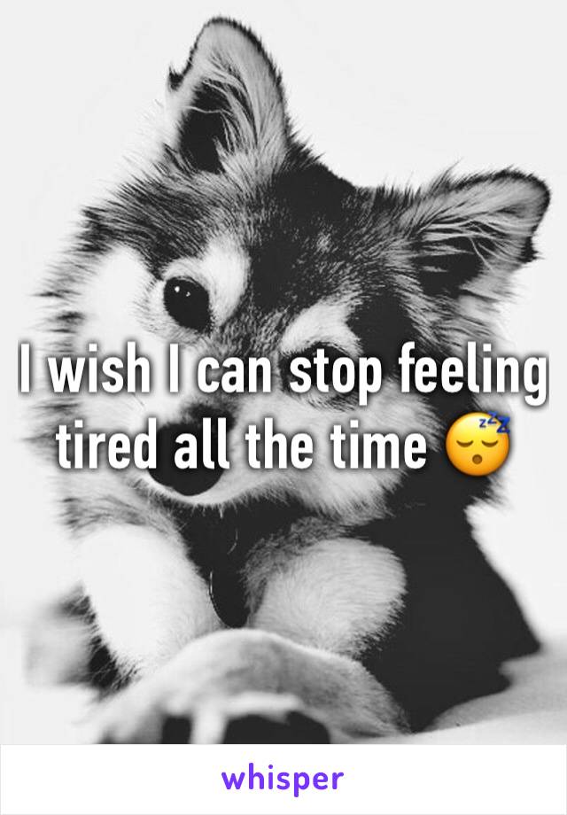 I wish I can stop feeling tired all the time 😴