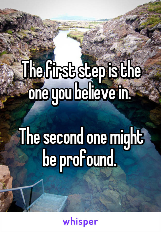 The first step is the one you believe in. 

The second one might be profound. 