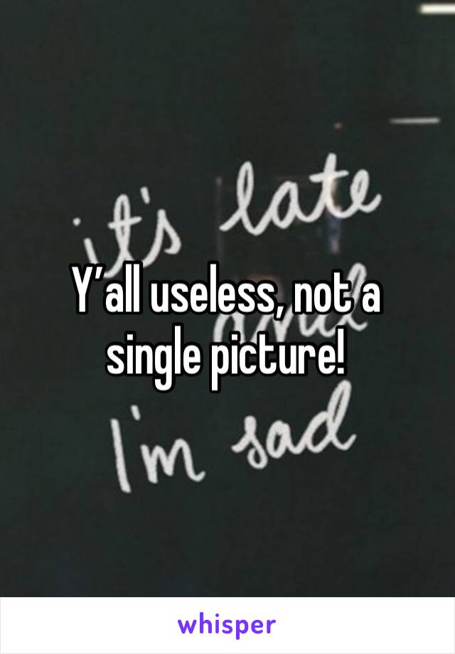 Y’all useless, not a single picture!