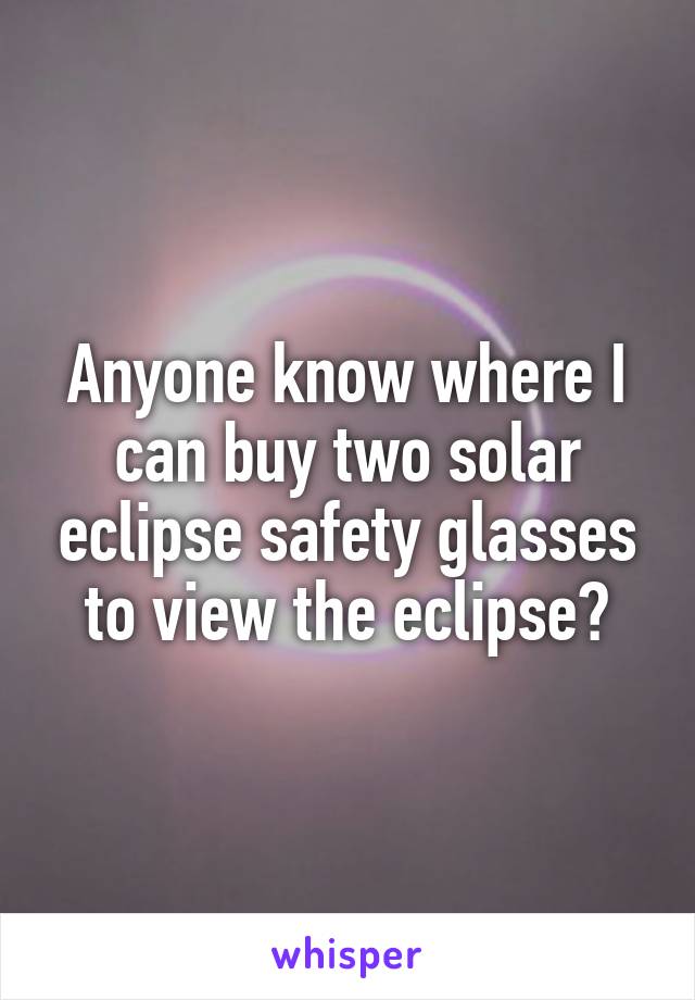 Anyone know where I can buy two solar eclipse safety glasses to view the eclipse?