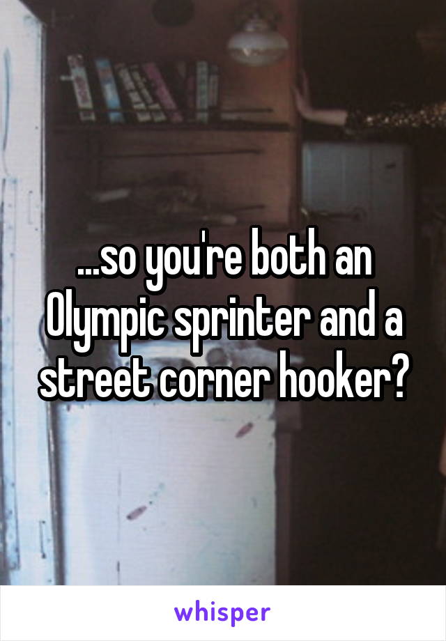 ...so you're both an Olympic sprinter and a street corner hooker?