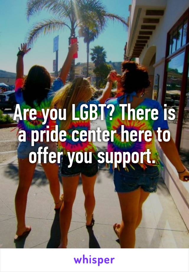 Are you LGBT? There is a pride center here to offer you support. 