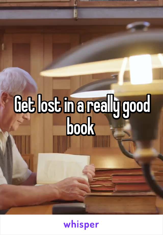 Get lost in a really good book 