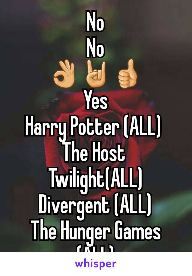 No
No
👌🤘👍
Yes
Harry Potter (ALL) 
The Host 
Twilight(ALL)
Divergent (ALL)
The Hunger Games (ALL)