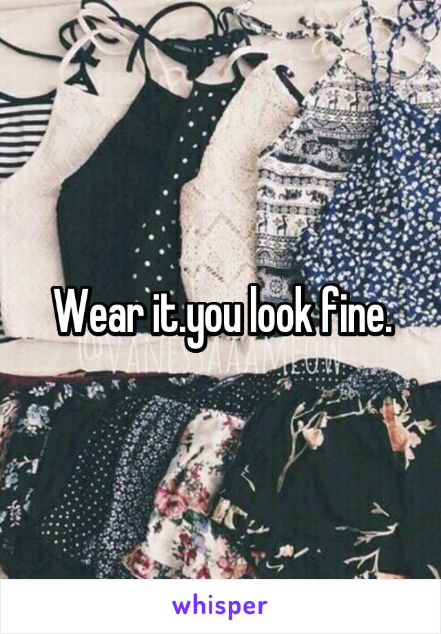 Wear it.you look fine.