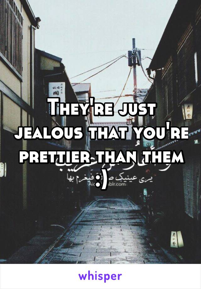 They're just jealous that you're prettier than them :)