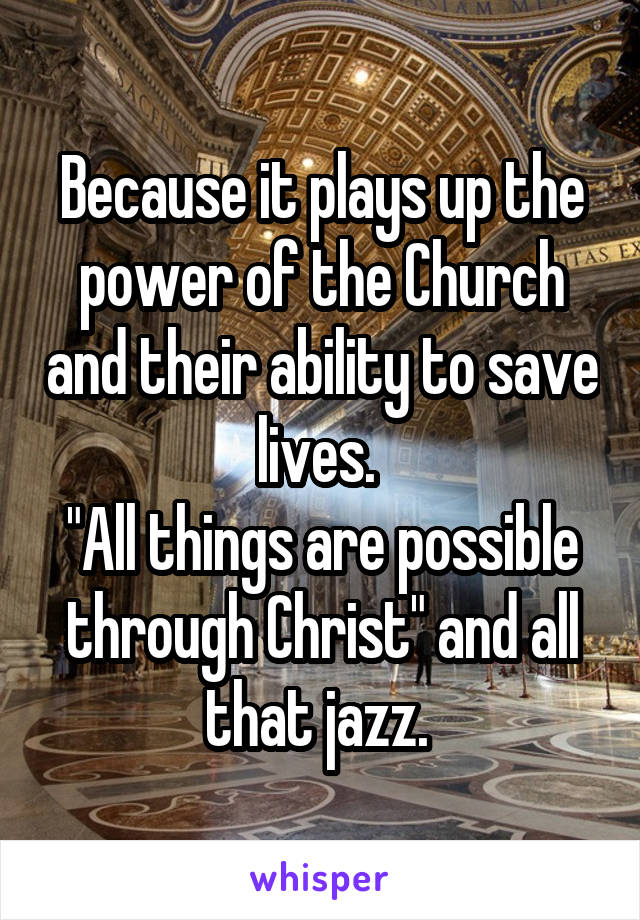 Because it plays up the power of the Church and their ability to save lives. 
"All things are possible through Christ" and all that jazz. 