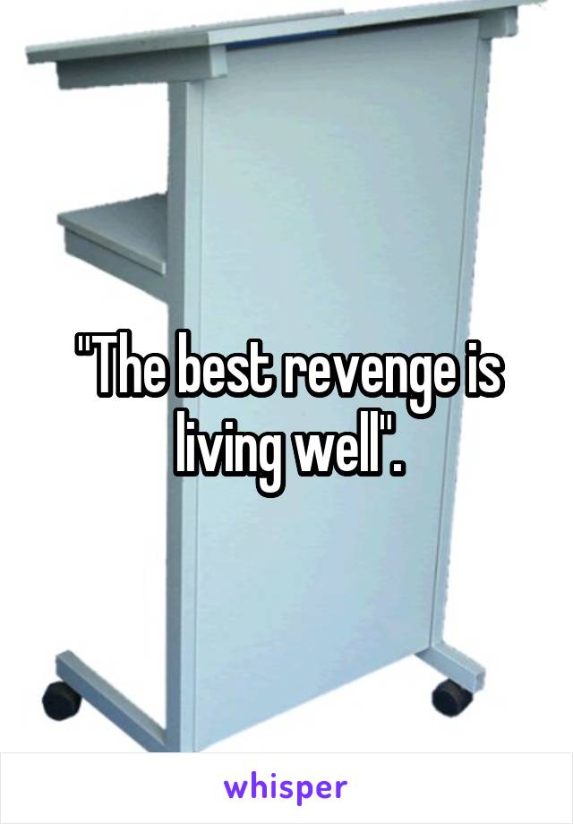 "The best revenge is living well".