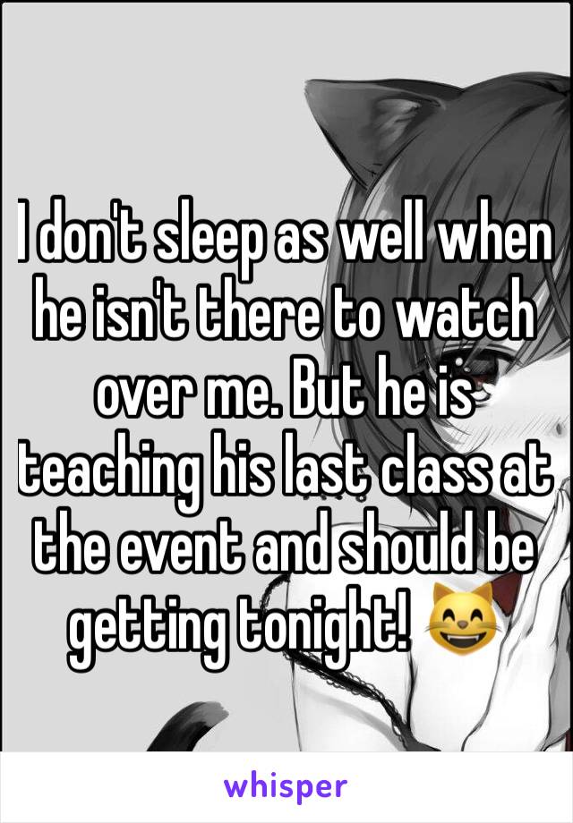 I don't sleep as well when he isn't there to watch over me. But he is teaching his last class at the event and should be getting tonight! 😸