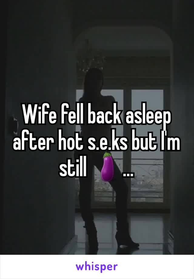 Wife fell back asleep after hot s.e.ks but I'm still 🍆...