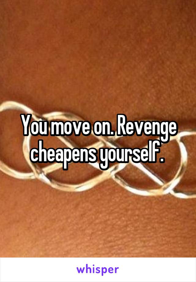 You move on. Revenge cheapens yourself. 