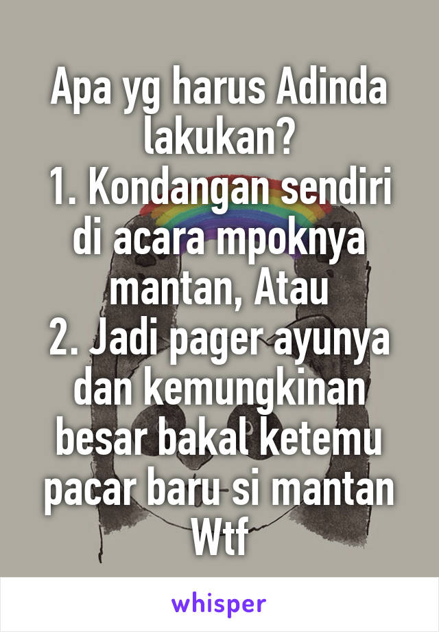 Apa yg harus Adinda lakukan?
1. Kondangan sendiri di acara mpoknya mantan, Atau
2. Jadi pager ayunya dan kemungkinan besar bakal ketemu pacar baru si mantan
Wtf