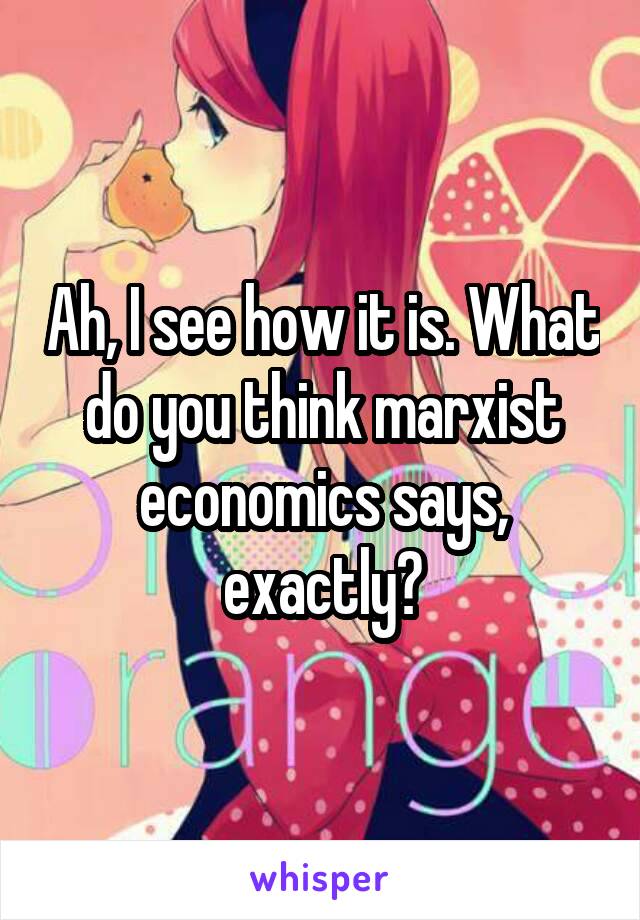 Ah, I see how it is. What do you think marxist economics says, exactly?