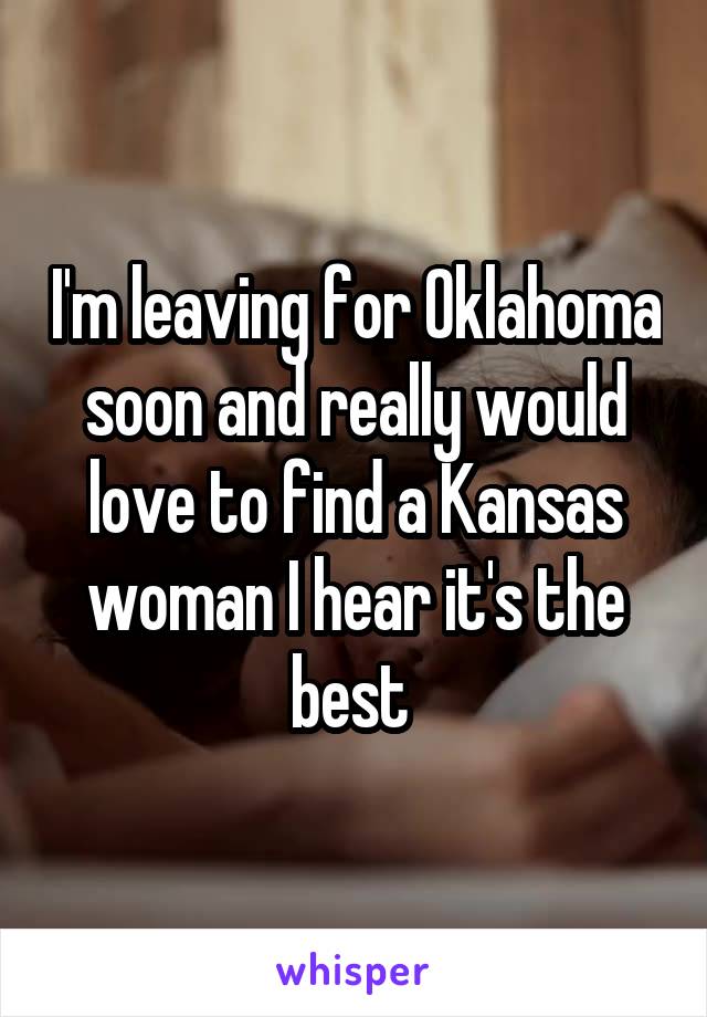 I'm leaving for Oklahoma soon and really would love to find a Kansas woman I hear it's the best 