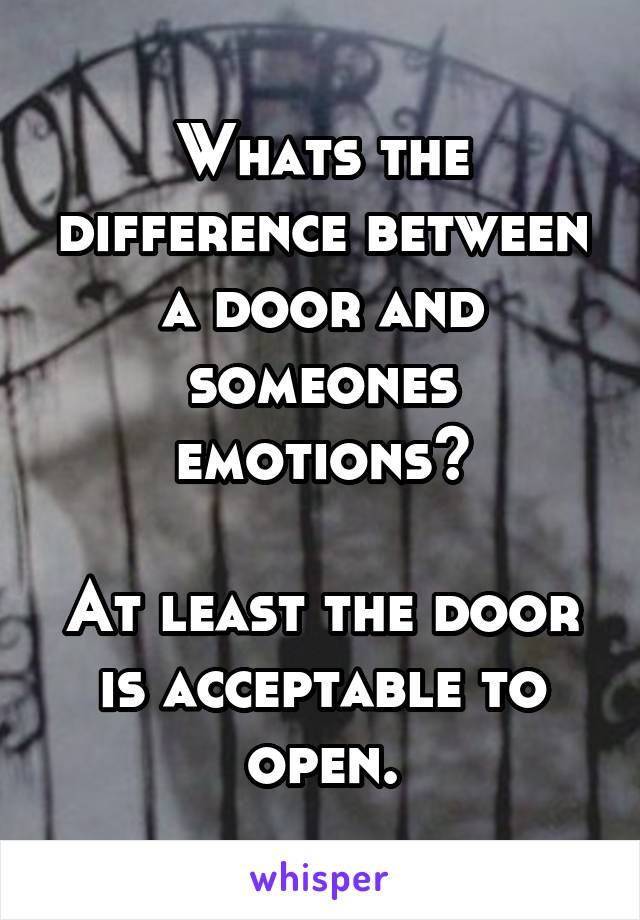 Whats the difference between a door and someones emotions?

At least the door is acceptable to open.