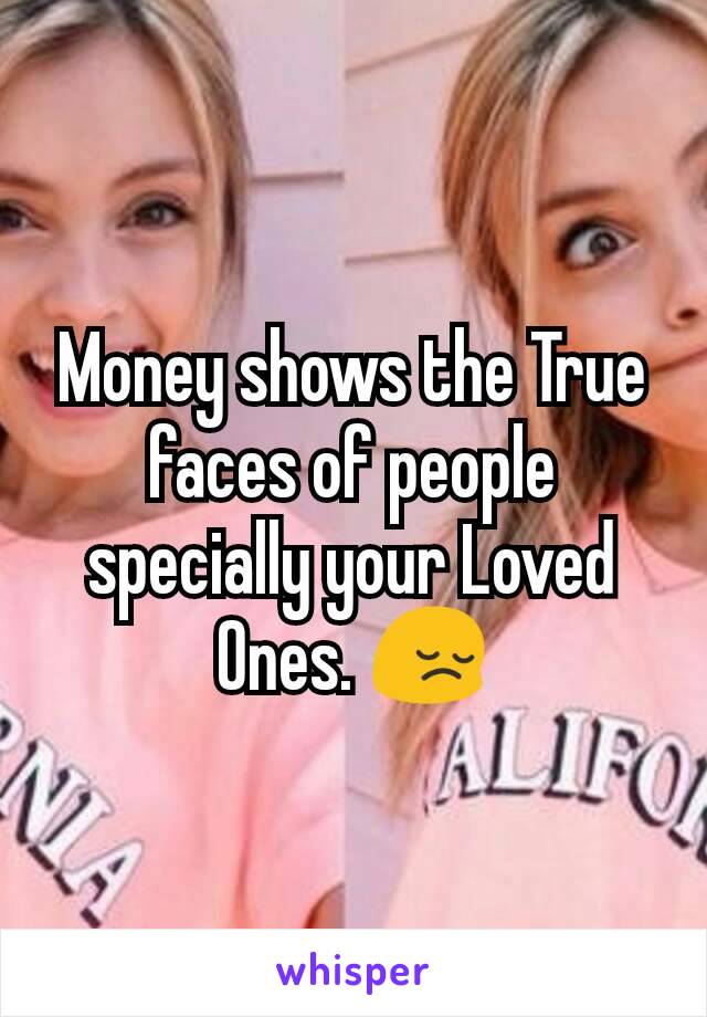 Money shows the True faces of people specially your Loved Ones. 😔