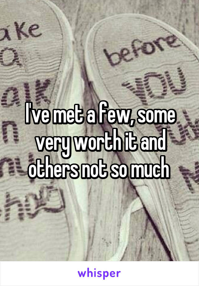 I've met a few, some very worth it and others not so much 