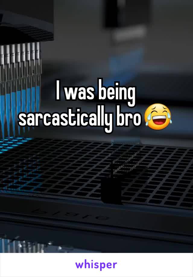 I was being sarcastically bro😂