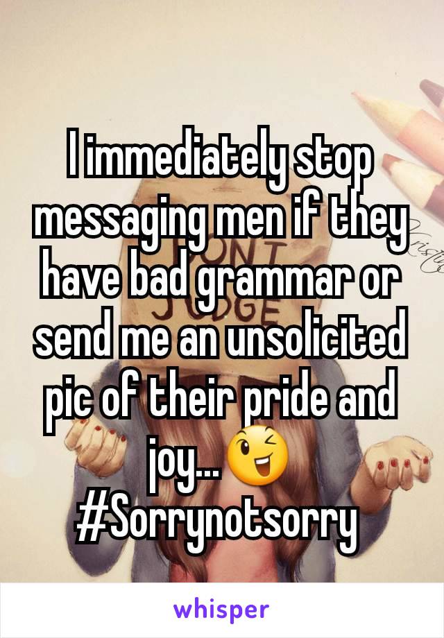 I immediately stop messaging men if they have bad grammar or send me an unsolicited pic of their pride and joy...😉
#Sorrynotsorry 