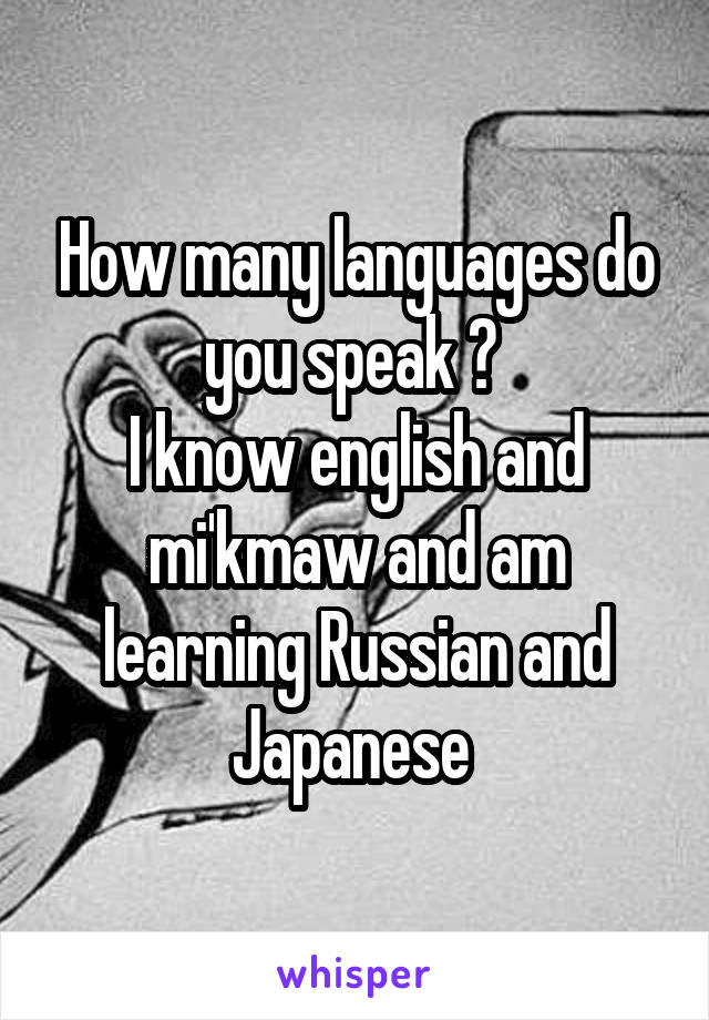 How many languages do you speak ? 
I know english and mi'kmaw and am learning Russian and Japanese 